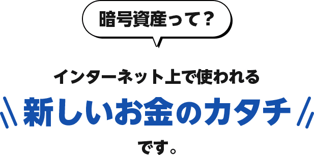 暗号資産って？インターネット上で使われる新しいお金のカタチです。